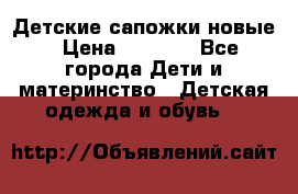 Детские сапожки новые › Цена ­ 2 600 - Все города Дети и материнство » Детская одежда и обувь   